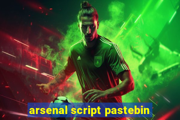 arsenal script pastebin